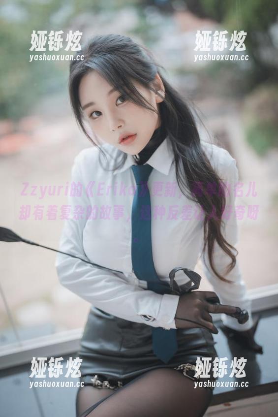 Zzyuri的《Erika》更新，简单的名儿却有着复杂的故事，这种反差让人好奇呀。