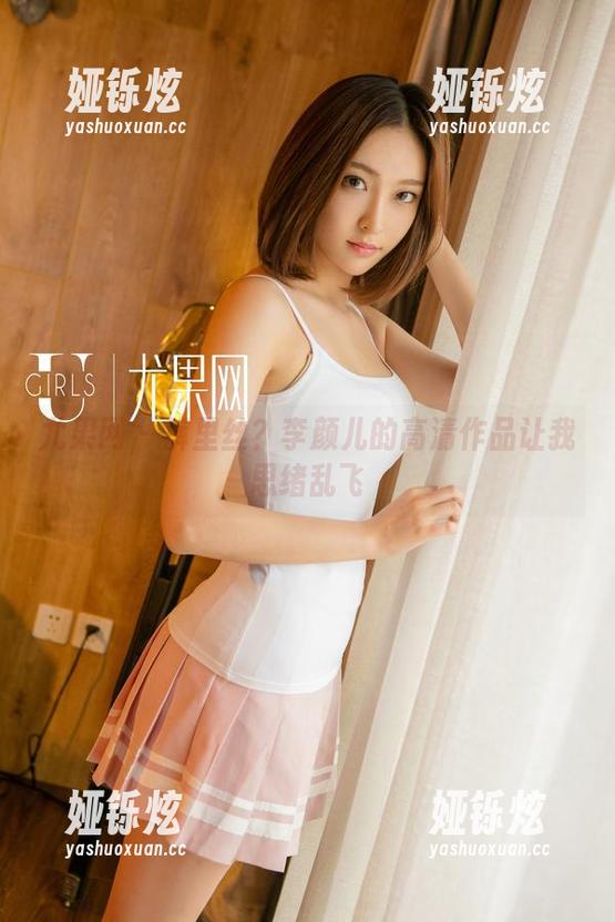 尤果网-李颜儿 尤果网 - 裤里丝?李颜儿的高清作品让我思绪乱飞