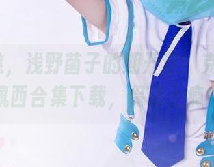快来瞧瞧，浅野菌子的期开奖！克鲁鲁·采佩西合集下载，保证上瘾！
