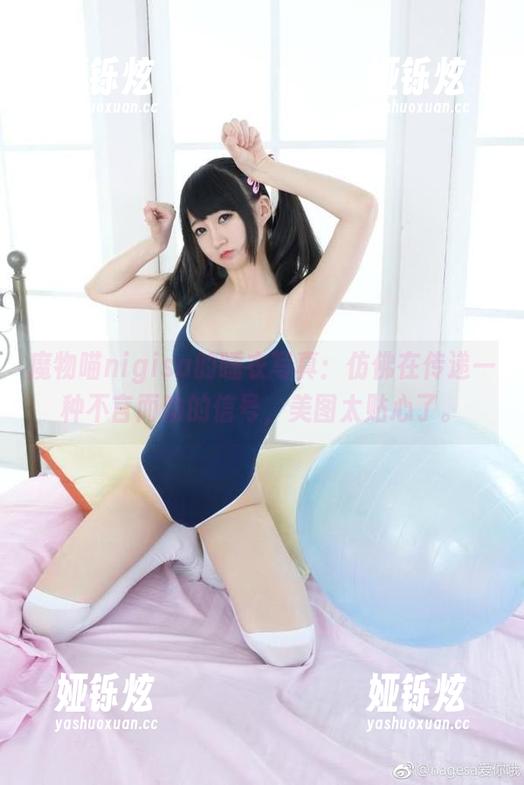 魔物喵nigisa的睡衣写真：仿佛在传递一种不言而喻的信号，美图太贴心了。